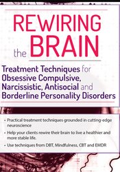 Kenneth B. Cairns – Rewiring the Brain: Treatment Techniques for Obsessive Compulsive, Narcissistic, Antisocial, and Borderline Personality Disorders (Digital Seminar)