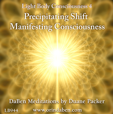 DaBen – Light Body Consciousness – Part 4 – Precipitating Shift, Manifesting Consciousness