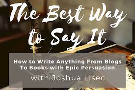 Joshua Lisec – The Best Way to Say It How to Write Anything From Blogs to Books with Epic Persuasion