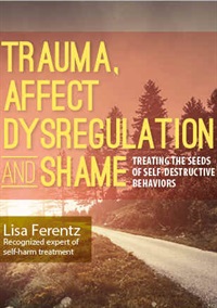 Lisa Ferentz – Trauma, Affect Dysregulation and Shame – Treating the Seeds of Self-Destructive Behaviors