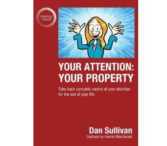 Dan Sullivan - Your Attention: Your Property: Take back complete control of your attention for the rest of your life