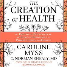 Caroline Myss, C. Norman Shealy – The Creation of Health The Emotional, Psychological, and Spiritual Responses That Promote Health and Healing