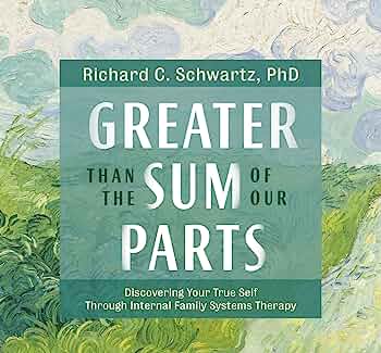 Richard C. Schwartz Greater Than the Sum of Our Parts: Discovering Your True Self Through Internal Family Systems Therapy