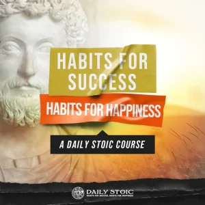 Ryan Holiday - Daily Stoic - HABITS FOR SUCCESS, HABITS FOR HAPPINESS A DAILY STOIC COURSE