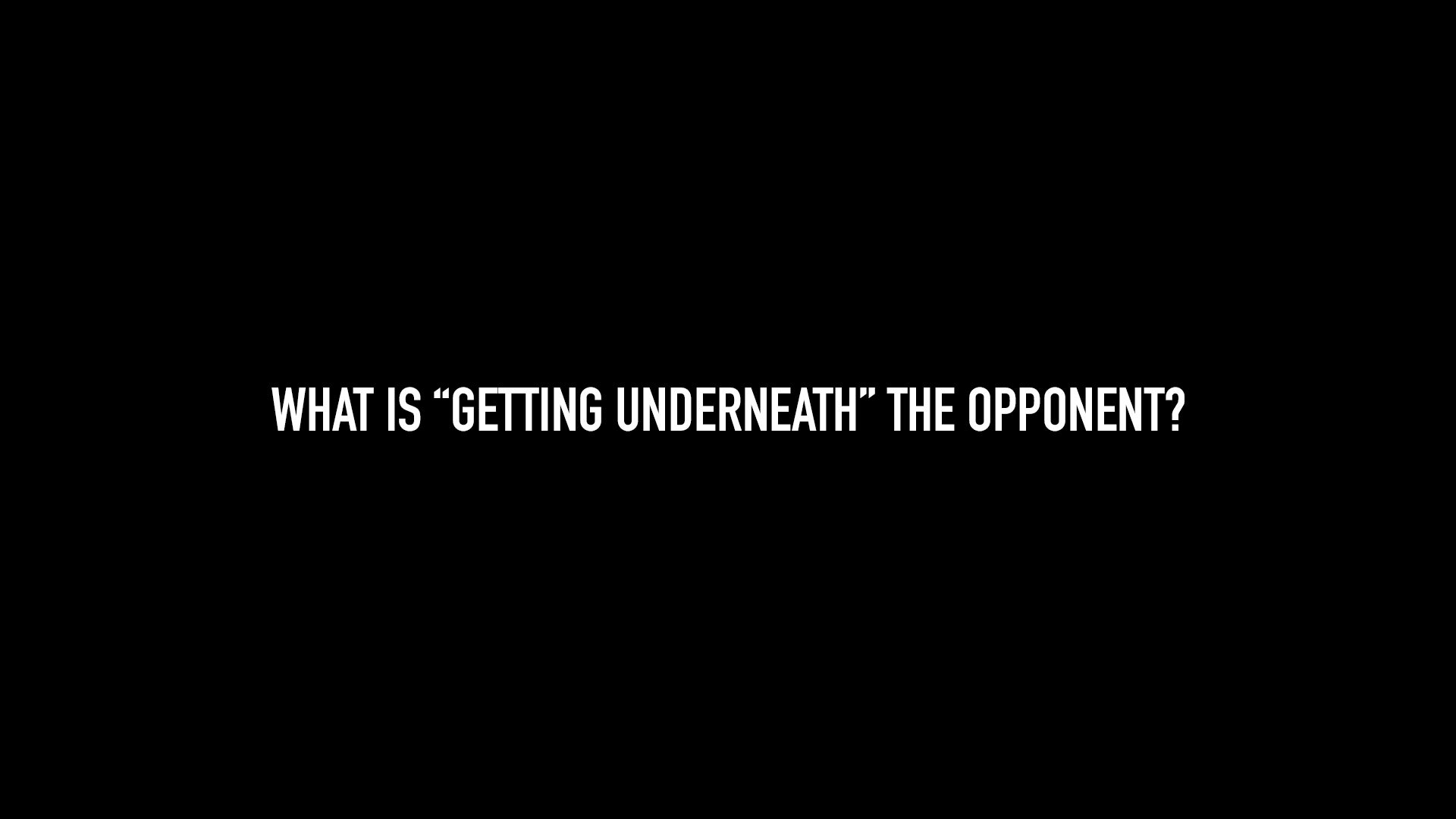 What is "Getting Underneath" the Opponent? 