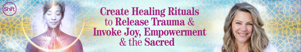 Suzanne Sterling – The Shift Network – Create Healing Rituals to Release Trauma & Invoke Joy