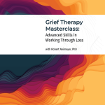 Robert A. Neimeyer – Grief Therapy Masterclass: Advanced Skills in Working Through Loss
