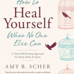 Amy B. Scher – How To Heal Yourself (When No One Else Can)